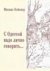 Михаил Пойзнер. С Одессой надо лично говорить... (Из подсмотренного и подслушанного) - Одесса, 2001