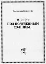 Бирштейн Александр - Мы все под полуденным солнцем...